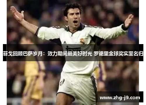 菲戈回顾巴萨岁月：效力期间最美好时光 罗德里金球奖实至名归