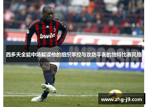 西多夫全能中场解读他的组织掌控与攻防平衡的独特比赛风格