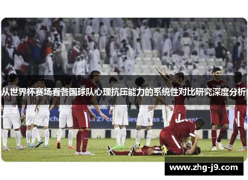 从世界杯赛场看各国球队心理抗压能力的系统性对比研究深度分析