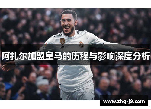 阿扎尔加盟皇马的历程与影响深度分析