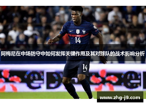 阿梅尼在中场防守中如何发挥关键作用及其对球队的战术影响分析
