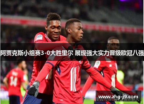 阿贾克斯小组赛3-0大胜里尔 展现强大实力晋级欧冠八强