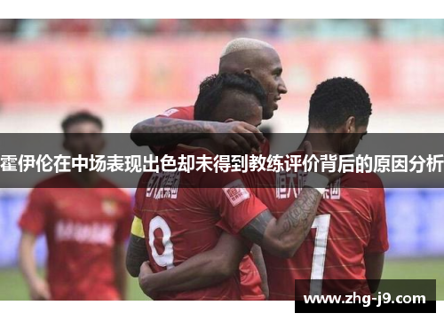 霍伊伦在中场表现出色却未得到教练评价背后的原因分析