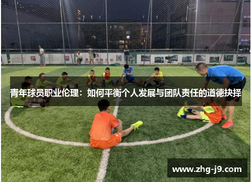 青年球员职业伦理：如何平衡个人发展与团队责任的道德抉择
