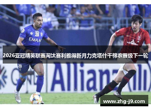 2026亚冠精英联赛淘汰赛利雅得新月力克塔什干棉农晋级下一轮