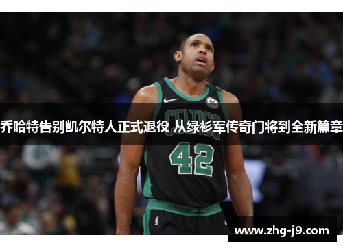 乔哈特告别凯尔特人正式退役 从绿衫军传奇门将到全新篇章