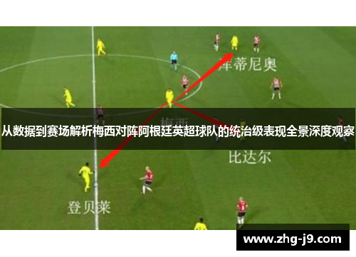 从数据到赛场解析梅西对阵阿根廷英超球队的统治级表现全景深度观察