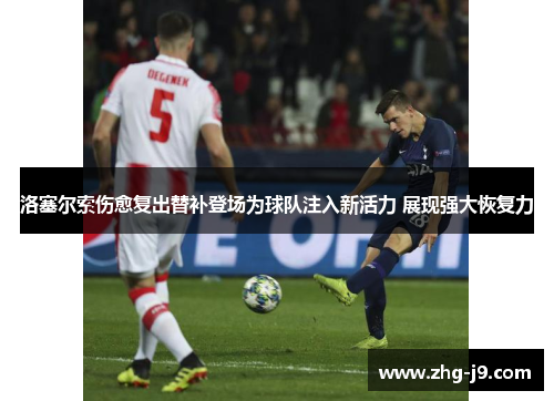 洛塞尔索伤愈复出替补登场为球队注入新活力 展现强大恢复力