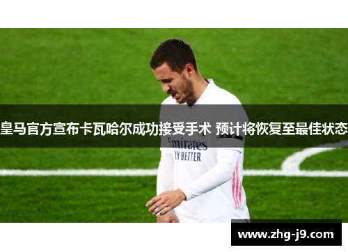 皇马官方宣布卡瓦哈尔成功接受手术 预计将恢复至最佳状态