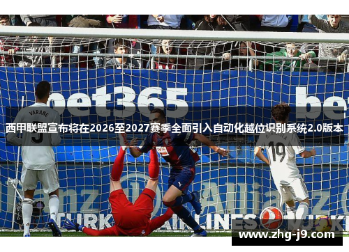 西甲联盟宣布将在2026至2027赛季全面引入自动化越位识别系统2.0版本