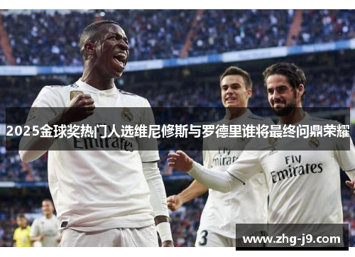 2025金球奖热门人选维尼修斯与罗德里谁将最终问鼎荣耀