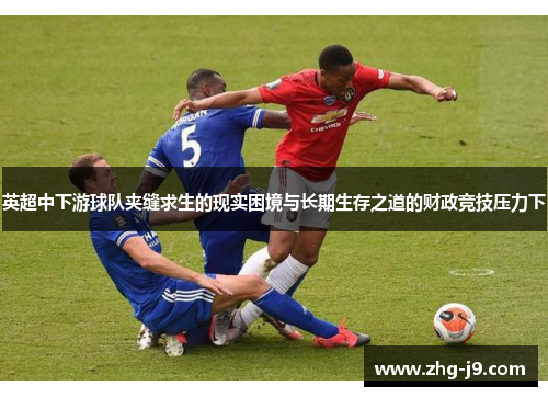 英超中下游球队夹缝求生的现实困境与长期生存之道的财政竞技压力下