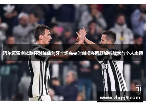 阿尔瓦雷斯欧联杯对阵葡萄牙全场高光时刻精彩回顾解析战术与个人表现