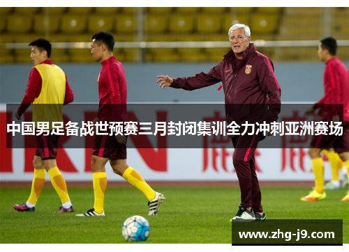 中国男足备战世预赛三月封闭集训全力冲刺亚洲赛场