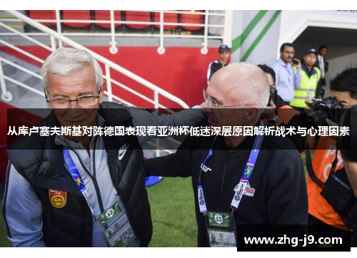 从库卢塞夫斯基对阵德国表现看亚洲杯低迷深层原因解析战术与心理因素