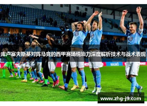 库卢塞夫斯基对阵马竞的西甲赛场统治力深度解析技术与战术表现