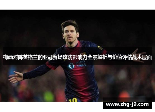 梅西对阵英格兰的亚冠赛场攻防影响力全景解析与价值评估战术层面
