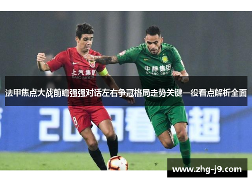 法甲焦点大战前瞻强强对话左右争冠格局走势关键一役看点解析全面