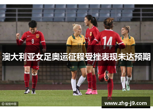 澳大利亚女足奥运征程受挫表现未达预期