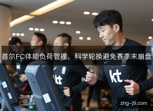首尔FC体能负荷管理，科学轮换避免赛季末崩盘