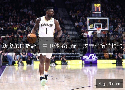 新奥尔良鹈鹕三中卫体系适配,攻守平衡待检验 新奥尔良鹈鹕三中卫体系适配,攻守平衡待检验